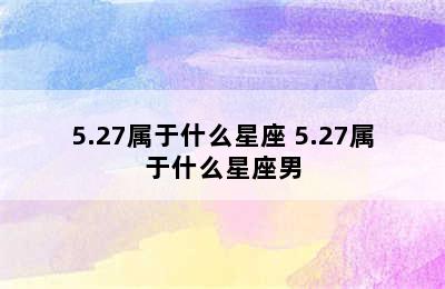 5.27属于什么星座 5.27属于什么星座男